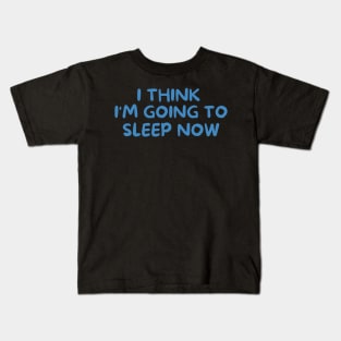 I THINK I'M GOING TO SLEEP NOW Kids T-Shirt